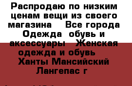 Распродаю по низким ценам вещи из своего магазина  - Все города Одежда, обувь и аксессуары » Женская одежда и обувь   . Ханты-Мансийский,Лангепас г.